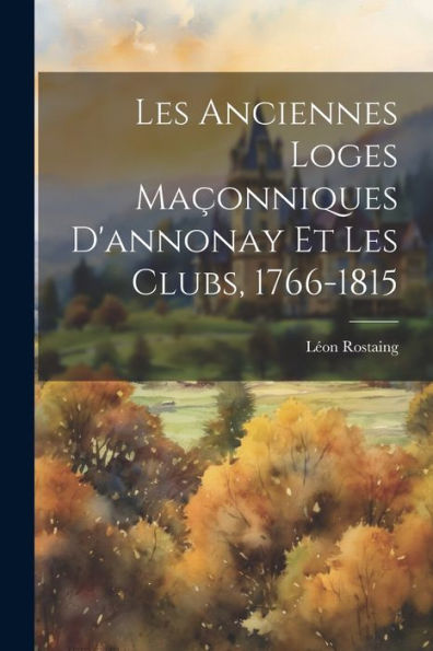 Les Anciennes Loges Maçonniques D'Annonay Et Les Clubs, 1766-1815 (French Edition) - 9781021607997