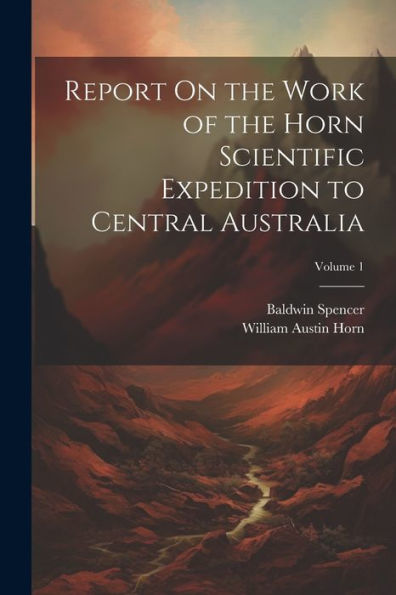 Report On The Work Of The Horn Scientific Expedition To Central Australia; Volume 1