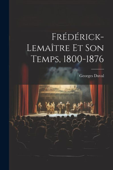 Frédérick-Lemaître Et Son Temps, 1800-1876 (French Edition) - 9781021610072