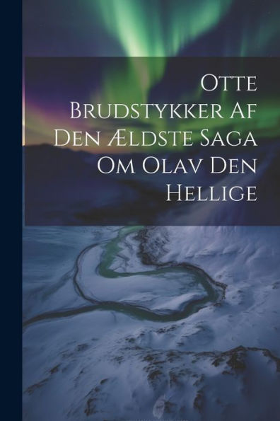 Otte Brudstykker Af Den Ældste Saga Om Olav Den Hellige (Norwegian Edition)