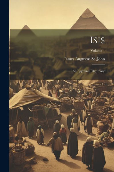 Isis: An Egyptian Pilgrimage; Volume 1 - 9781021613851