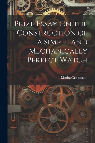 Prize Essay On The Construction Of A Simple And Mechanically Perfect Watch - 9781021617927