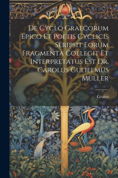 De Cyclo Graecorum Epico Et Poetis Cyclicis Seripsit Eorum Fragmenta Collegit Et Interpretatus Est Dr. Carolus Gulielmus Müller (French Edition) - 9781021618252