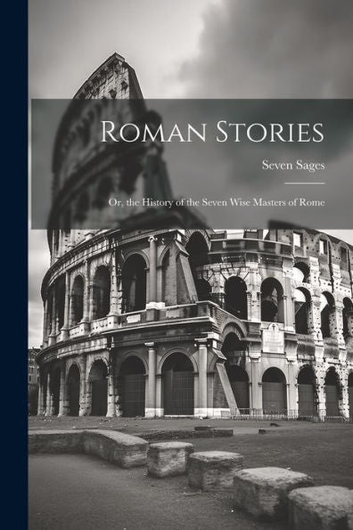 Roman Stories: Or, The History Of The Seven Wise Masters Of Rome - 9781021618979