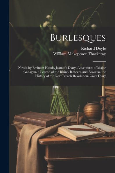 Burlesques: Novels By Eminent Hands. Jeames's Diary. Adventures Of Major Gahagan. A Legend Of The Rhine. Rebecca And Rowena. The History Of The Next French Revolution. Cox's Diary - 9781021619341