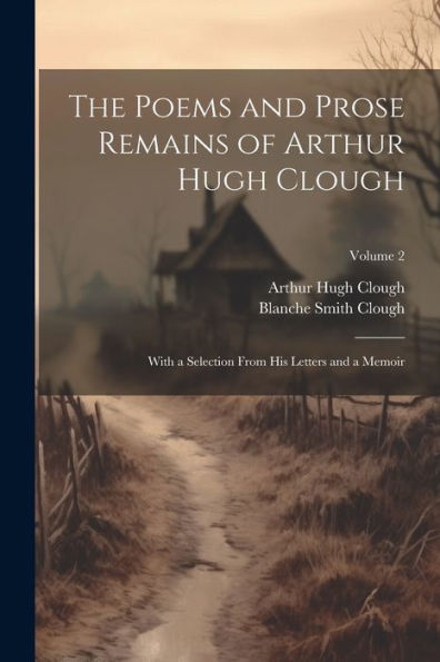 The Poems And Prose Remains Of Arthur Hugh Clough: With A Selection From His Letters And A Memoir; Volume 2 - 9781021620750