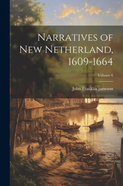 Narratives Of New Netherland, 1609-1664; Volume 6 - 9781021620804