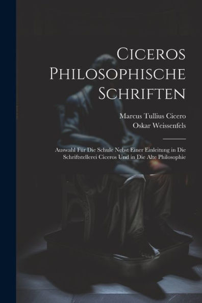 Ciceros Philosophische Schriften: Auswahl Für Die Schule Nebst Einer Einleitung In Die Schriftstellerei Ciceros Und In Die Alte Philosophie (Latin Edition) - 9781021620866