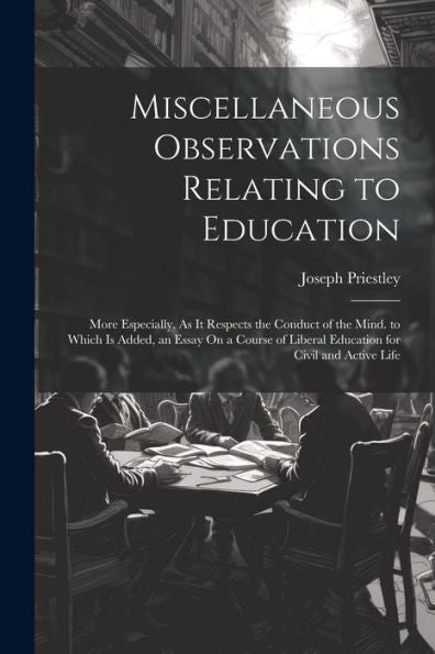 Miscellaneous Observations Relating To Education: More Especially, As It Respects The Conduct Of The Mind. To Which Is Added, An Essay On A Course Of Liberal Education For Civil And Active Life - 9781021621511