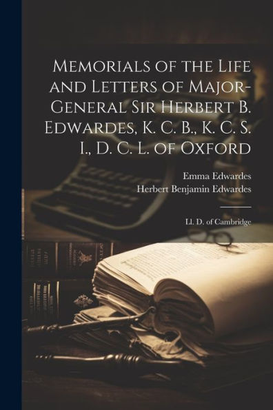 Memorials Of The Life And Letters Of Major-General Sir Herbert B. Edwardes, K. C. B., K. C. S. I., D. C. L. Of Oxford; Ll. D. Of Cambridge - 9781021621962