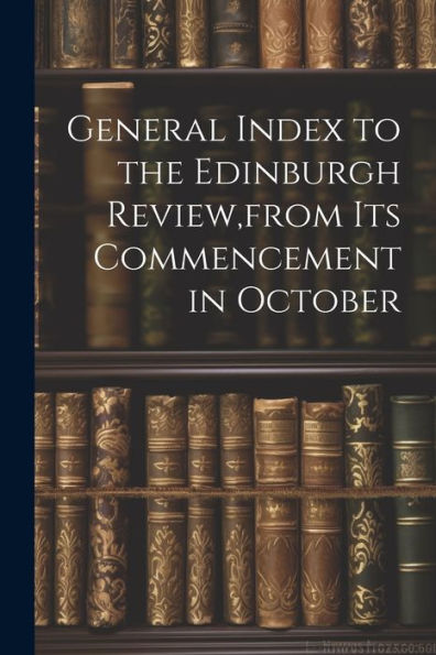 General Index To The Edinburgh Review, From Its Commencement In October - 9781021622280