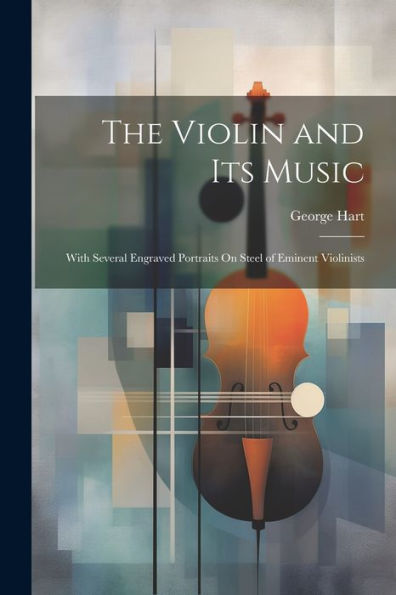 The Violin And Its Music: With Several Engraved Portraits On Steel Of Eminent Violinists - 9781021622853