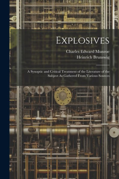 Explosives: A Synoptic And Critical Treatment Of The Literature Of The Subject As Gathered From Various Sources - 9781021623546