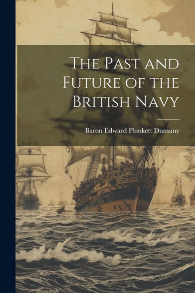 The Past And Future Of The British Navy - 9781021625618