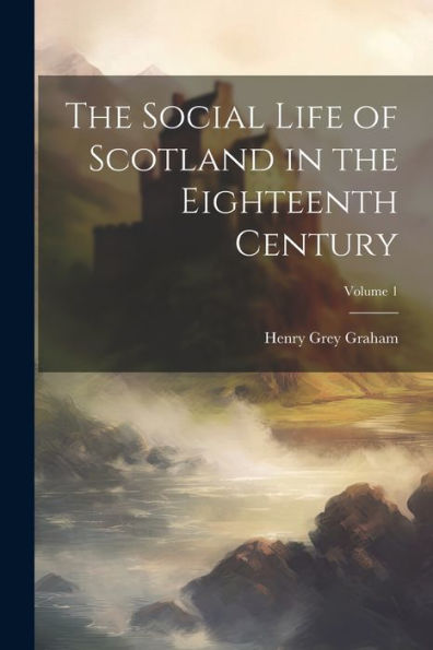 The Social Life Of Scotland In The Eighteenth Century; Volume 1 - 9781021625779