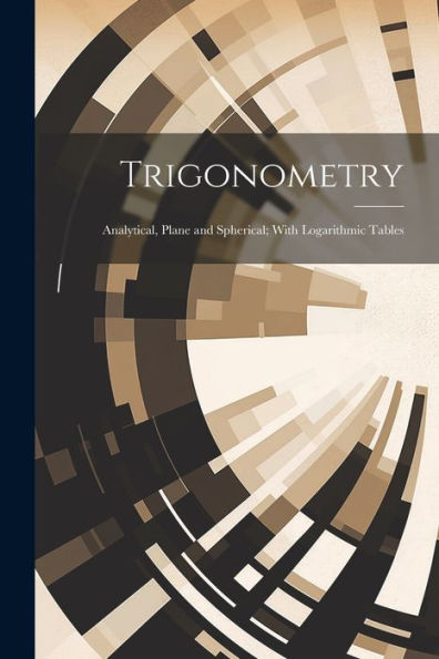 Trigonometry: Analytical, Plane And Spherical; With Logarithmic Tables - 9781021625946