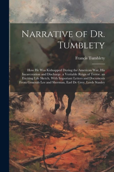 Narrative Of Dr. Tumblety: How He Was Kidnapped During The American War, His Incarceration And Discharge. A Veritable Reign Of Terror. An Exciting ... Lee And Sherman, Earl De Grey, Lords Stanley - 9781021626516