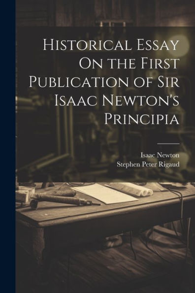 Historical Essay On The First Publication Of Sir Isaac Newton's Principia - 9781021626714