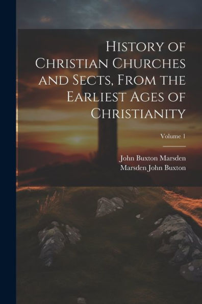 History Of Christian Churches And Sects, From The Earliest Ages Of Christianity; Volume 1