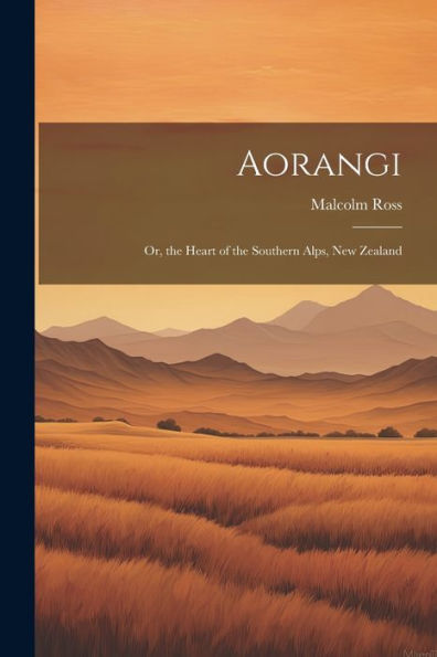 Aorangi: Or, The Heart Of The Southern Alps, New Zealand - 9781021627841
