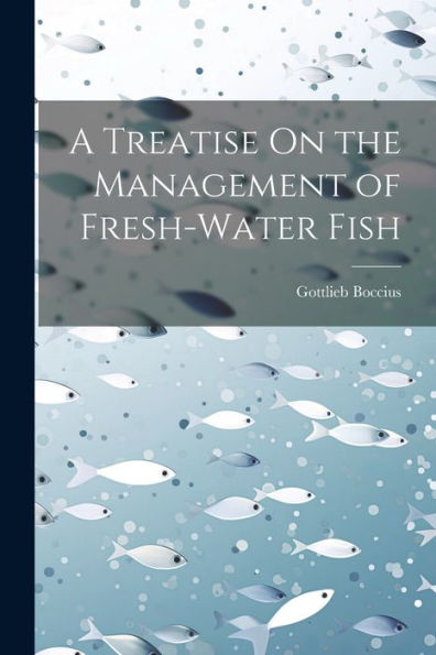 A Treatise On The Management Of Fresh-Water Fish - 9781021628473