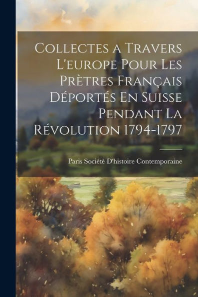 Collectes A Travers L'Europe Pour Les Prètres Français Déportés En Suisse Pendant La Révolution 1794-1797 (French Edition) - 9781021629265