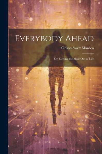 Everybody Ahead: Or, Getting The Most Out Of Life - 9781021629319