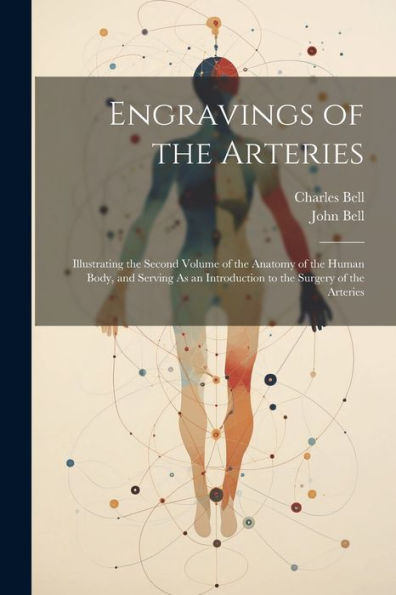 Engravings Of The Arteries: Illustrating The Second Volume Of The Anatomy Of The Human Body, And Serving As An Introduction To The Surgery Of The Arteries - 9781021630278