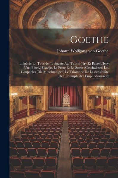 Goethe: Iphigénie En Tauride (Iphigenie Auf Tauris) Jéry Et Baetely(Jery Und Bätely) Clavijo. Le Frère Et La Soeur (Geschwister) Les Coupables (Die ... Triumph Der Empfindsamkeit) (French Edition) - 9781021630841