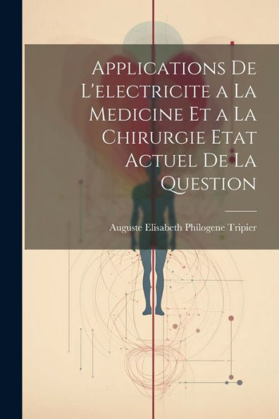 Applications De L'Electricite A La Medicine Et A La Chirurgie Etat Actuel De La Question (French Edition) - 9781021631367