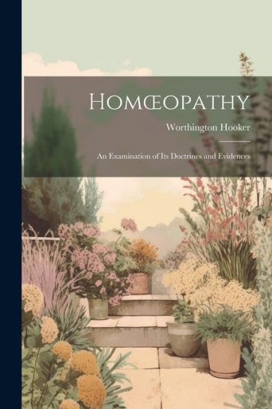 Homoeopathy: An Examination Of Its Doctrines And Evidences - 9781021631459