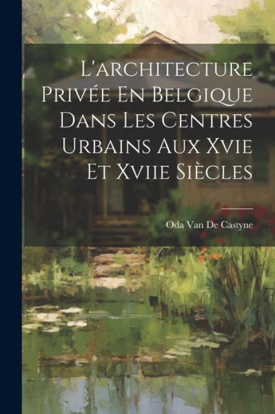 L'Architecture Privée En Belgique Dans Les Centres Urbains Aux Xvie Et Xviie Siècles (French Edition) - 9781021632234