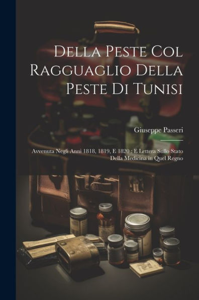 Della Peste Col Ragguaglio Della Peste Di Tunisi: Avvenuta Negli Anni 1818, 1819, E 1820: E Lettera Sullo Stato Della Medicina In Quel Regno (Italian Edition) - 9781021632890
