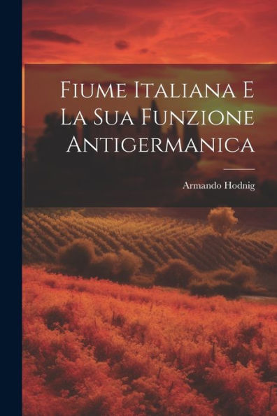 Fiume Italiana E La Sua Funzione Antigermanica (Italian Edition) - 9781021633248