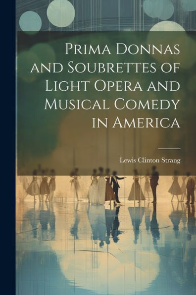 Prima Donnas And Soubrettes Of Light Opera And Musical Comedy In America - 9781021633750