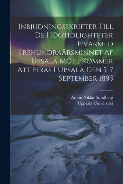 Inbjudningsskrifter Till De Högtidlighteter Hvarmed Trehundraårsminnet Af Upsala Möte Kommer Att Firas I Upsala Den 5-7 September 1893 (Swedish Edition) - 9781021633996