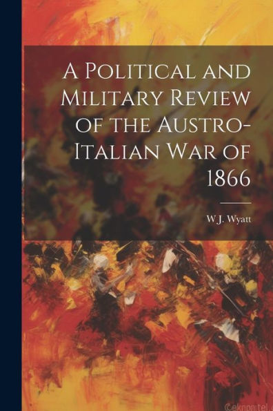 A Political And Military Review Of The Austro-Italian War Of 1866 - 9781021635198