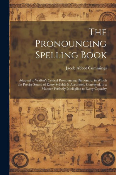 The Pronouncing Spelling Book: Adapted To Walker's Critical Pronouncing Dictionary, In Which The Precise Sound Of Every Syllable Is Accurately ... Perfectly Intelligible To Every Capacity - 9781021636133