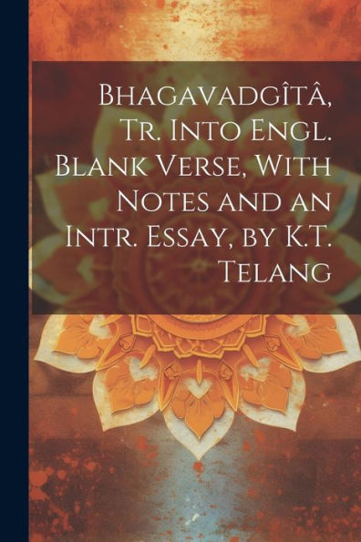 Bhagavadgîtâ, Tr. Into Engl. Blank Verse, With Notes And An Intr. Essay, By K.T. Telang - 9781021636256