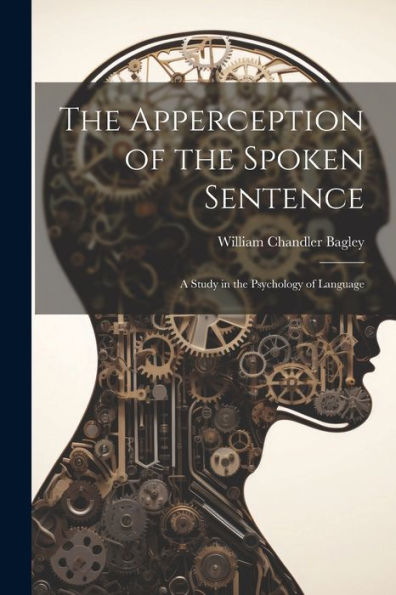 The Apperception Of The Spoken Sentence: A Study In The Psychology Of Language - 9781021638151