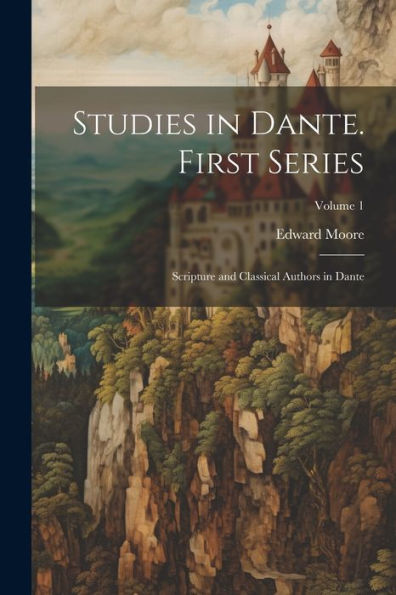 Studies In Dante. First Series: Scripture And Classical Authors In Dante; Volume 1 - 9781021638229