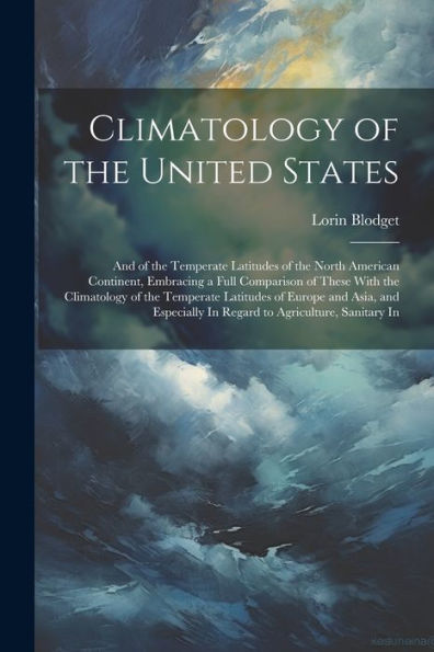 Climatology Of The United States: And Of The Temperate Latitudes Of The North American Continent, Embracing A Full Comparison Of These With The ... In Regard To Agriculture, Sanitary In - 9781021638250