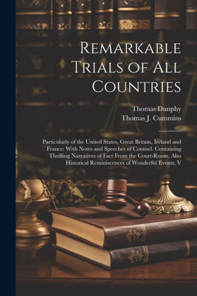 Remarkable Trials Of All Countries: Particularly Of The United States, Great Britain, Ireland And France: With Notes And Speeches Of Counsel. ... Reminiscences Of Wonderful Events, V - 9781021639172