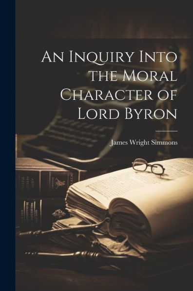 An Inquiry Into The Moral Character Of Lord Byron - 9781021640321