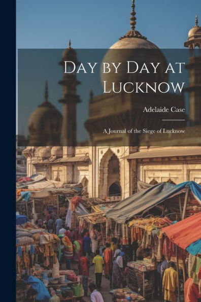 Day By Day At Lucknow: A Journal Of The Siege Of Lucknow - 9781021640833