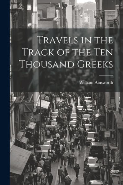 Travels In The Track Of The Ten Thousand Greeks - 9781021642370