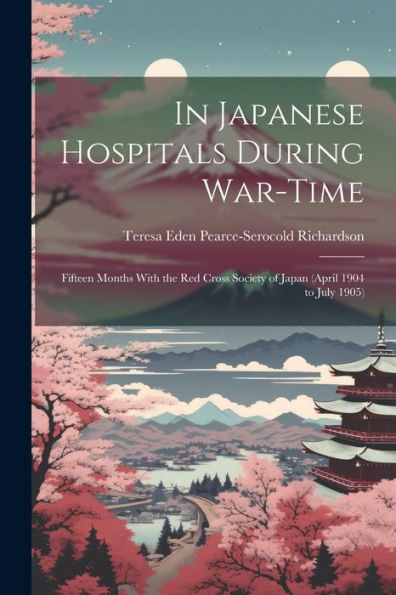 In Japanese Hospitals During War-Time: Fifteen Months With The Red Cross Society Of Japan (April 1904 To July 1905) - 9781021642387