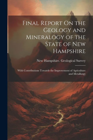 Final Report On The Geology And Mineralogy Of The State Of New Hampshire: With Contributions Towards The Improvement Of Agriculture And Metallurgy - 9781021642516