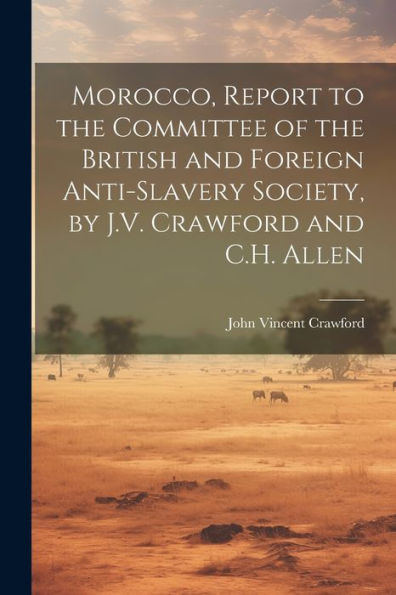 Morocco, Report To The Committee Of The British And Foreign Anti-Slavery Society, By J.V. Crawford And C.H. Allen - 9781021643193