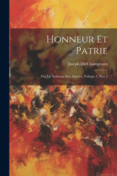 Honneur Et Patrie: Ou, La Noblesse Aux Armées, Volume 1, Part 1 (French Edition) - 9781021643513